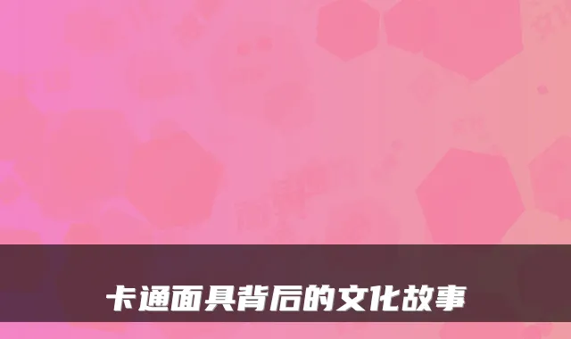 卡通面具背后的文化故事