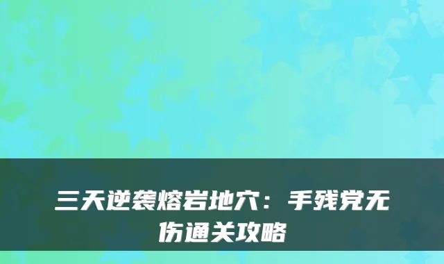 三天逆袭熔岩地穴：手残党无伤通关攻略