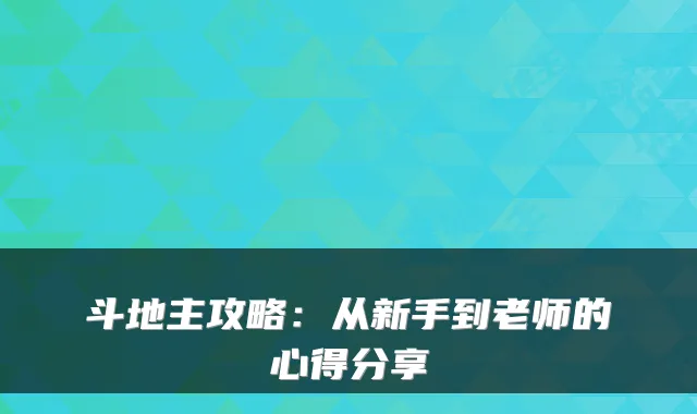 斗地主攻略：从新手到老师的心得分享
