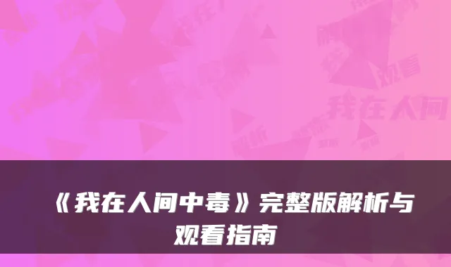 《我在人间中毒》完整版解析与观看指南