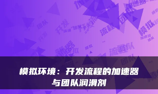 模拟环境：开发流程的加速器与团队润滑剂