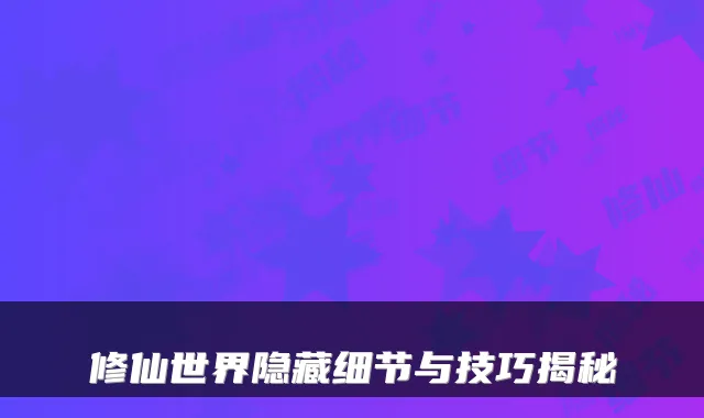 修仙世界隐藏细节与技巧揭秘