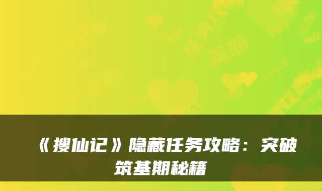 《搜仙记》隐藏任务攻略：突破筑基期秘籍