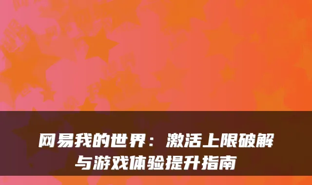 网易我的世界：激活上限破解与游戏体验提升指南