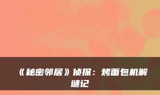 《秘密邻居》侦探：烤面包机解谜记