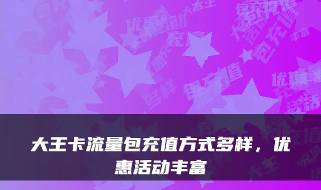 大王卡流量包充值方式多样，优惠活动丰富