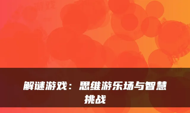 解谜游戏：思维游乐场与智慧挑战