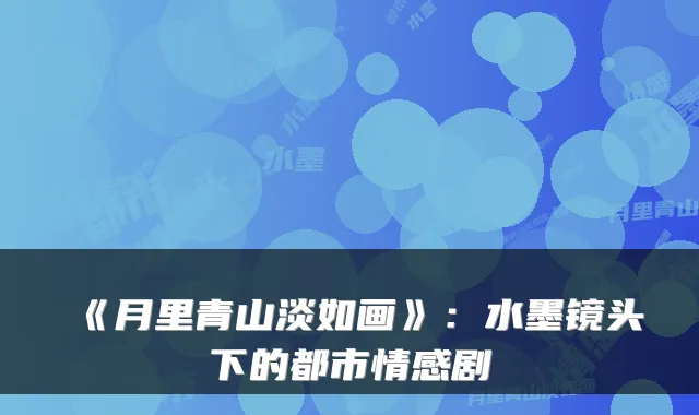 《月里青山淡如画》：水墨镜头下的都市情感剧