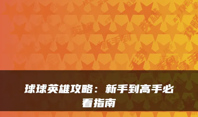球球英雄攻略：新手到高手必看指南