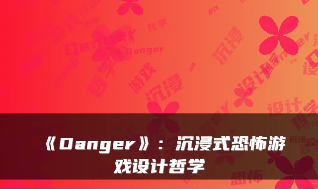 《Danger》：沉浸式恐怖游戏设计哲学