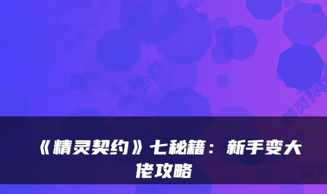 《精灵契约》七秘籍：新手变大佬攻略