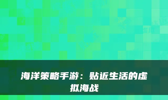 海洋策略手游:贴近生活的虚拟海战