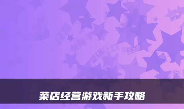 菜店经营游戏新手攻略