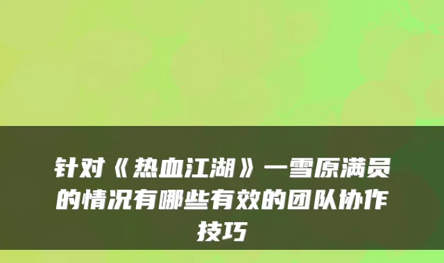 针对《热血江湖》一雪原满员的情况有哪些有效的团队协作技巧