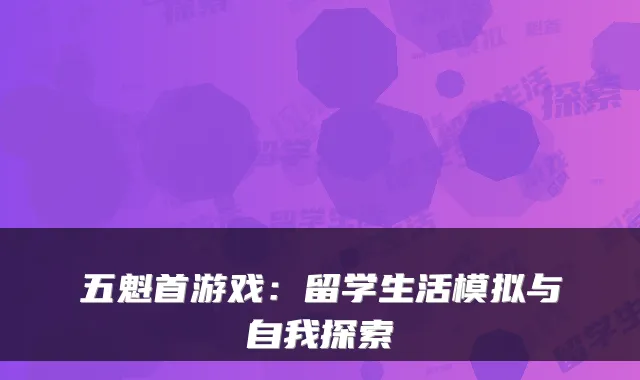 五魁首游戏：留学生活模拟与自我探索