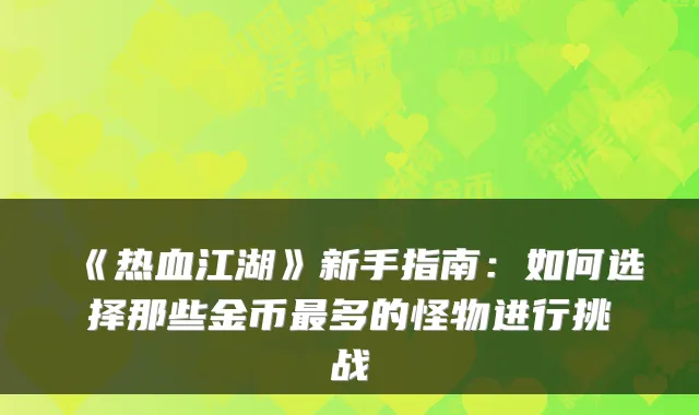 《热血江湖》新手指南：如何选择那些金币多的怪物进行挑战