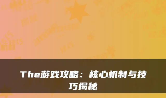 The游戏攻略:核心机制与技巧揭秘
