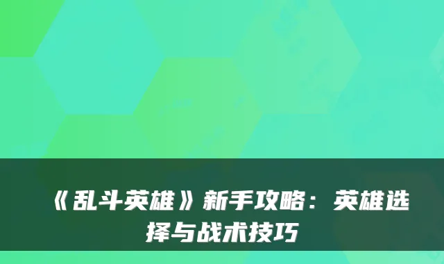 《乱斗英雄》新手攻略：英雄选择与战术技巧