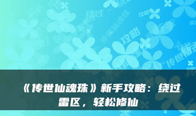 《传世仙魂珠》新手攻略:绕过雷区,轻松修仙