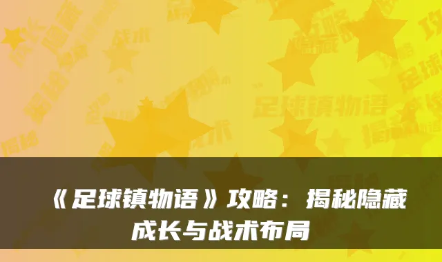 《足球镇物语》攻略:揭秘隐藏成长与战术布局