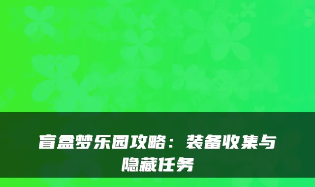 盲盒梦乐园攻略:装备收集与隐藏任务