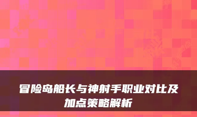 冒险岛船长与神射手职业对比及加点策略解析