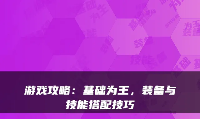 游戏攻略：基础为王，装备与技能搭配技巧