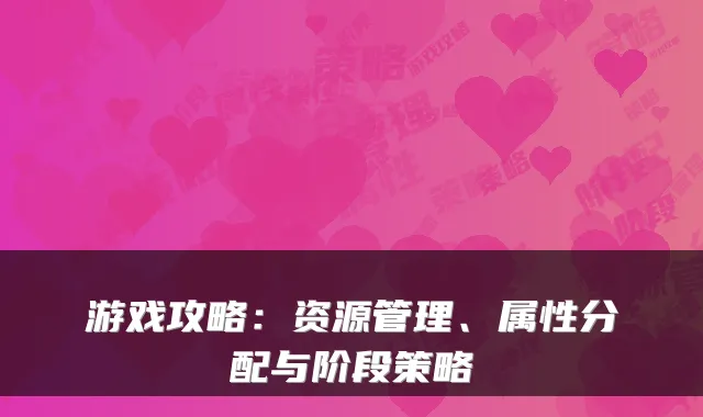 游戏攻略：资源管理、属性分配与阶段策略