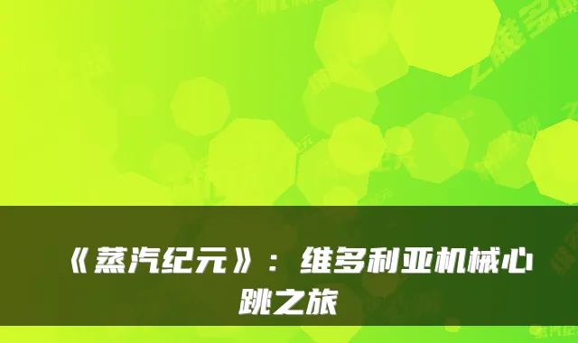 《蒸汽纪元》：维多利亚机械心跳之旅