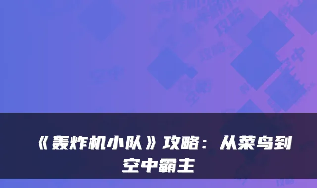 《轰炸机小队》攻略：从菜鸟到空中霸主