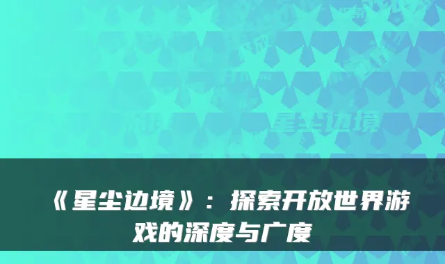 《星尘边境》：探索开放世界游戏的深度与广度