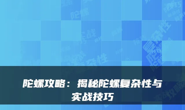 陀螺攻略：揭秘陀螺复杂性与实战技巧