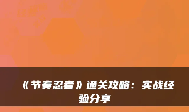 《节奏忍者》通关攻略：实战经验分享