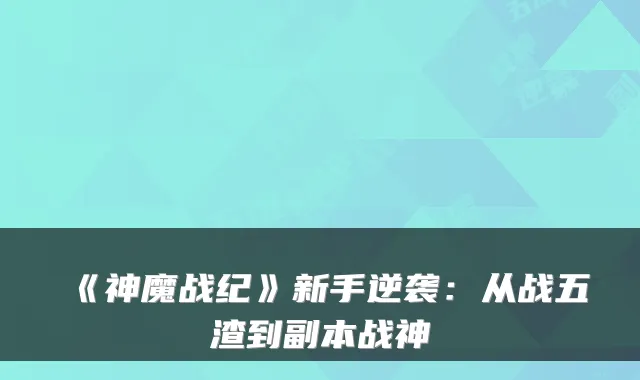 《神魔战纪》新手逆袭：从战五渣到副本战神
