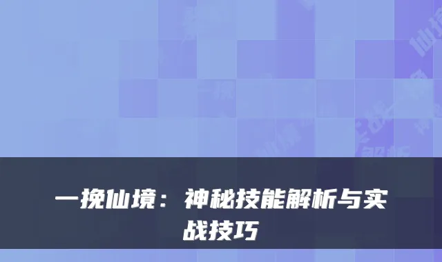 一挽仙境：神秘技能解析与实战技巧