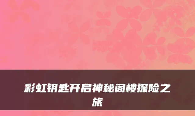 彩虹钥匙开启神秘阁楼探险之旅