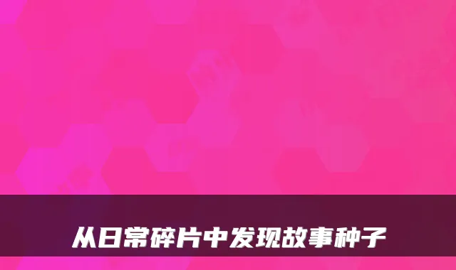从日常碎片中发现故事种子