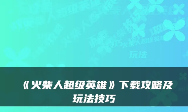 《火柴人超级英雄》下载攻略及玩法技巧