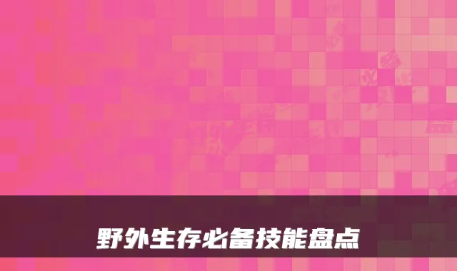 野外生存必备技能盘点