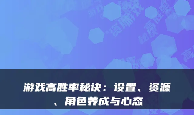 游戏高胜率秘诀：设置、资源、角色养成与心态