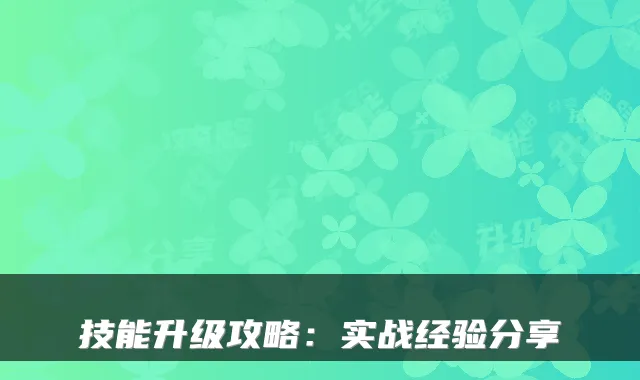 技能升级攻略：实战经验分享