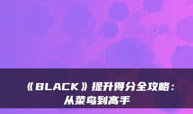 《BLACK》提升得分全攻略：从菜鸟到高手