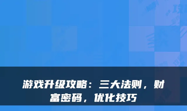 游戏升级攻略：三大法则，财富密码，优化技巧