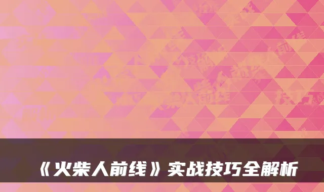 《火柴人前线》实战技巧全解析