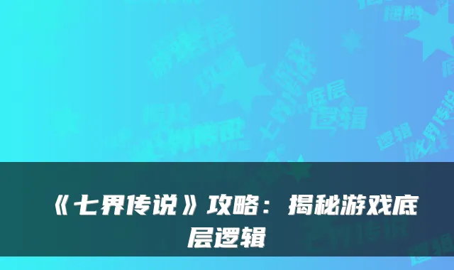 《七界传说》攻略：揭秘游戏底层逻辑