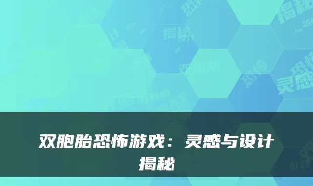 双胞胎恐怖游戏：灵感与设计揭秘
