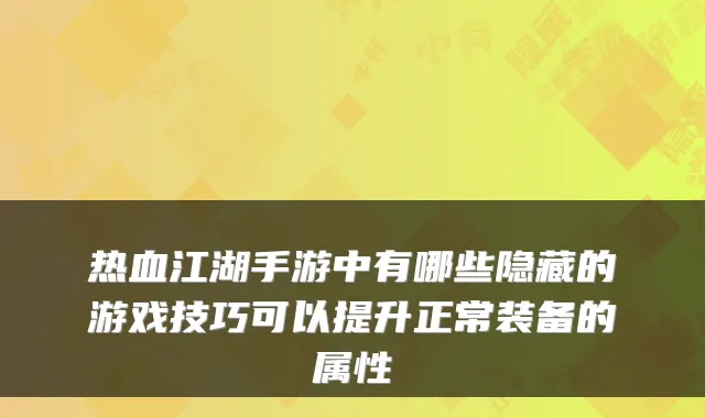 热血江湖手游中有哪些隐藏的游戏技巧可以提升正常装备的属性