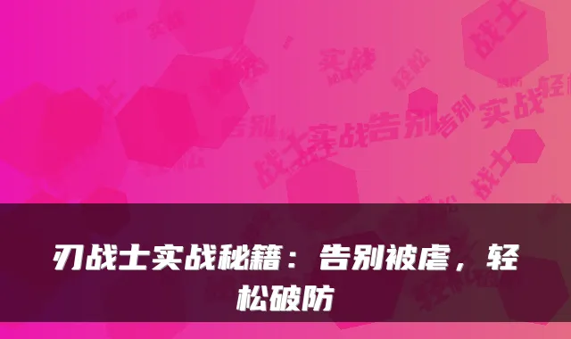 刃战士实战秘籍：告别被虐，轻松破防