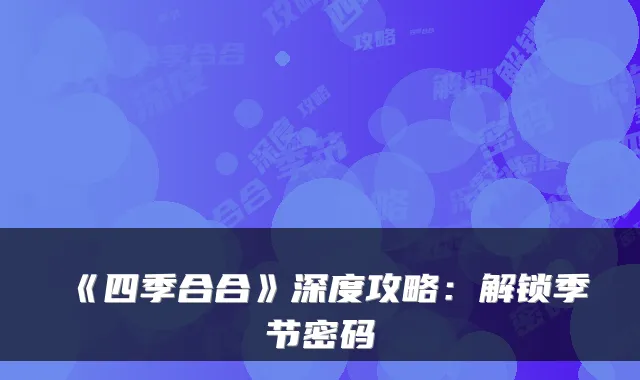 《四季合合》深度攻略：解锁季节密码