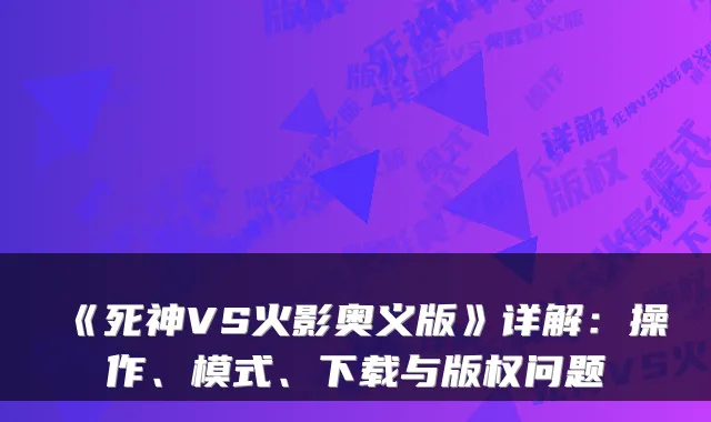 《死神VS火影奥义版》详解:操作、模式、下载与版权问题